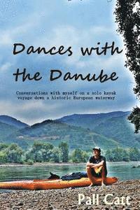 bokomslag Dances with the Danube: Coversations with myself on a solo kayak voyage down a historic European waterway