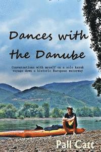 Pall Catt - Dances with the Danube: Coversations with myself on a solo kayak voyage down a historic European waterway, Häftad