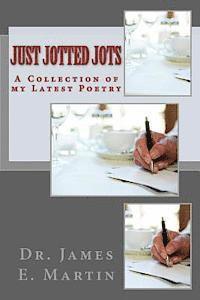 James E. Martin - Just Jotted Jots: A Collection of My Latest Poetry, Häftad