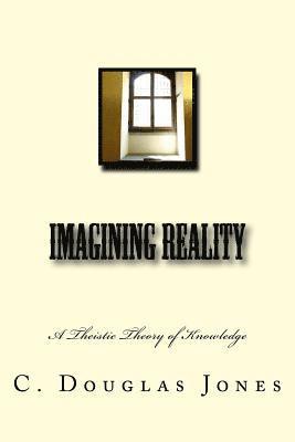 Imagining Reality: A Theory of Knowledge for the Arts & Sciences 1
