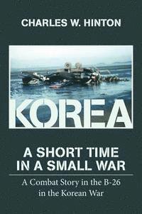 bokomslag Korea - A Short Time In A Small War: A Combat Story in the B-26 in the Korean War