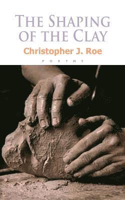 Christopher J. Roe - The Shaping of the Clay, Häftad