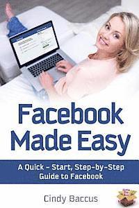 bokomslag Facebook Made Easy: A Quick-Start, Step-by-Step Guide to the World's most Popular Social Media Site