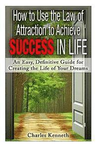 bokomslag How to Use the Law of Attraction to Achieve Success in Life: An Easy, Definitive Guide for Creating the Life of Your Dreams