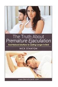 bokomslag The Truth about Premature Ejaculation and Natural Solutions to Lasting Longer in Bed. . .