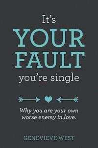 bokomslag It's Your Fault You're Single: Why You Are Your Own Worst Enemy In Love