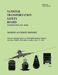 bokomslag Marine Accident Report: Fire on Board the U.S. Fish Processing Vessel Alaska Spirit, Seward, Alaska, May 27, 1995