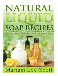 bokomslag Natural Liquid Soap Recipes: An Easy and Complete Step by Step Beginners Guide To Making Hand Soap, Shampoo, Conditioner, Lotion, Moisturizer, Natu