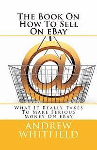 bokomslag The Book On How To Sell On eBay: What It Really Takes To Make Serious Money On eBay