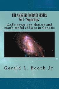 The Amazing Journey Series: Vol. l- 'Beginnings' God's soveriegn choices and man's sinful choices in Genesis 1