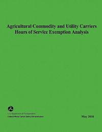 Federal Motor Carrier Safety Administrat - Agricultural Commodity and Utility Carriers Hours of Service Exemption Analysis, Häftad