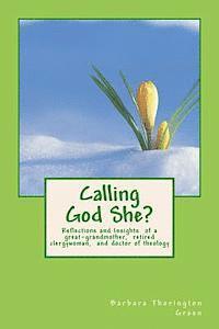 Calling God She?: Reflections and Insights of a great-grandmother, retired clergywoman, and doctor of theology 1