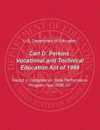 Carl D. Perkins Vocational and Technical Education Act of 1998: Report to Congress on State Performance, Program Year 2006-07 1