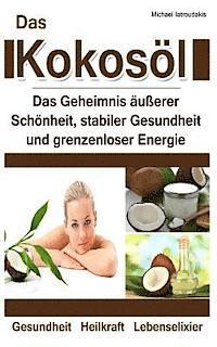 bokomslag Das Kokosöl: Das Geheimnis äußerer Schönheit, stabiler Gesundheit und grenzenloser Energie [Anti-Aging, Herz-Kreislauferkrankungen,