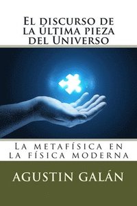 bokomslag El discurso de la última pieza del Universo: La metafísica subyacente en la física moderna