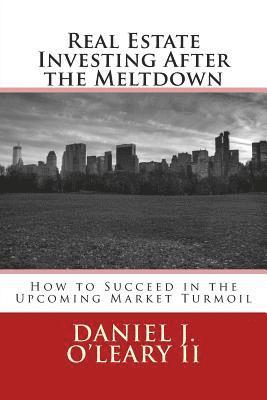 Real Estate Investing After the Meltdown: How to Succeed in the Upcoming Market Turmoil 1