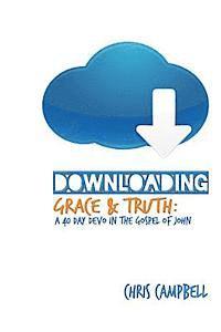Chris Campbell - Downloading Grace and Truth: A 40-Day Devo in the Gospel of John, Häftad