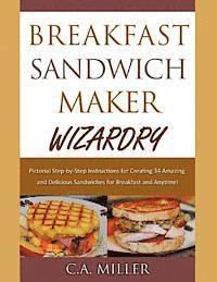 bokomslag Breakfast Sandwich Maker Wizardry: Pictorial Step-by-Step Instructions for Creating 34 Amazing and Delicious Sandwiches for Breakfast and Anytime!