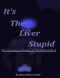 bokomslag It's The Liver Stupid: An Anti-aging and Healing Art That Really Works