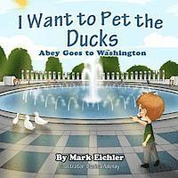 bokomslag I Want to Pet the Ducks: Abey Goes to Washington
