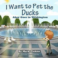 I Want to Pet the Ducks: Abey Goes to Washington 1