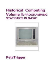 Historical Computing Volume II: Programming Statistics in BASIC 1