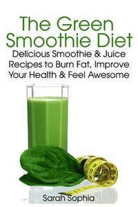 bokomslag Green Smoothie Delight: Delicious Smoothie & Juice Recipes to Burn Fat, Improve Your Health and Feel Awesome