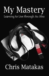 bokomslag My Mastery: Learning to Live Through Jiu Jitsu