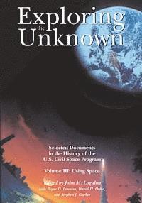 bokomslag Exploring the Unknown: Selected Documents in the History of the U.S. Civil Space Program, Volume III: Using Space