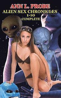 Complete Alien Sex Chronicles 1-10: Boffing Bigfoot/Fifty Slaves of Grays/Tall White and Hung/Mounting the Mothman/Ravaged by the Reptilian/The Nordic 1