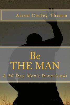 Be The MAN: A 30 Day Devotional For Men 1