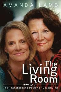 bokomslag The Living Room: The Transforming Power of Caregiving...A Daughter Learns How to Live From Her Dying Mother