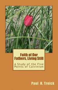 bokomslag Faith of Our Fathers, Living Still: A Study of the Five Points of Calvinism