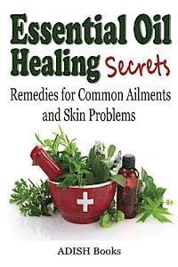 bokomslag Essential Oil Healing Secrets: Aromatherapy Guide Book for Beginners to Harness the Power of Nature to Cure Common Ailments