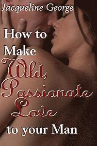 How to make Wild, Passionate Love to your Man