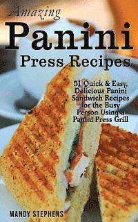 Amazing Panini Press Recipes: 51 Quick & Easy, Delicious Panini Sandwich Recipes for the Busy Person Using a Panini Press Grill 1