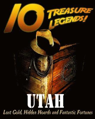 10 Treasure Legends! Utah: Lost Gold, Hidden Hoards and Fantastic Fortunes 1