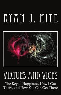 Virtues and Vices: The key to happiness, how I got there, and how you can get there. 1