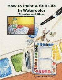 Debbie Waldorf Johnson - How To Paint A Still Life In Watercolor: Cherries and Glass, Häftad
