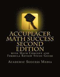 Academic Success Media - Accuplacer Math Success - Second Edition with Math Concept and Formula Review Study Guide: Includes 200 Accuplacer Math Practice Problems and Solution, Häftad