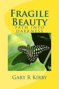 Gary R. Kirby - Fragile Beauty: path into darkness, Häftad