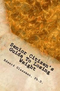 bokomslag Senior Citizen's Guide To Losing Weight: You Really Do Want To Lose Weight, Don't You?