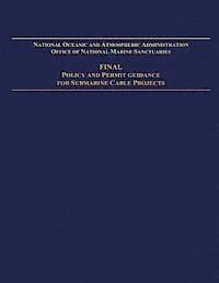 National Oceanic and Atmospheric Adminis - National Oceanic and Atmospheric Administration Office of National Marine Sanctuaries: Final Policy and Permit Guidance for Submarine Cable Projects, Häftad
