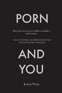 bokomslag Porn and You: How porn harms you, children, families, and women. Assess if you have an addiction and learn how to break free from porn today.