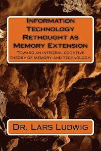 Information Technology Rethought as Memory Extension: Toward an integral cogntive theory of memory and technology. 1