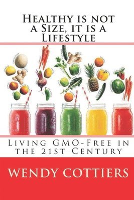Wendy Cottiers - Healthy is not a Size, it is a Lifestyle: Living GMO Free in the 21st Century, Häftad
