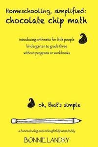 bokomslag Homeschooling, simplified: chocolate chip math: introducing arithmetic for little people, kindergarten to grade three, without programs or workbo