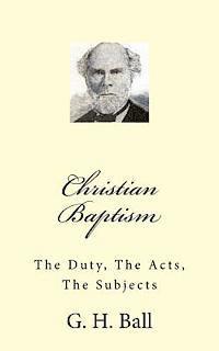 Christian Baptism: The Duty, The Acts, The Subjects 1