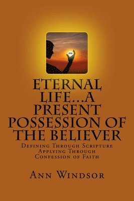 Eternal Life...A Present Possession of the Believer: Definitions Scriptures & Confessions For Digging Deep 1