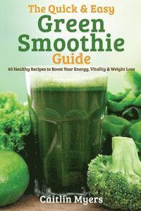 Caitlin Myers - The Quick & Easy Green Smoothie Guide: 60 Healthy Recipes to Boost Your Energy, Vitality & Weight Loss, Häftad